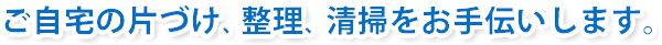 ご実家の片付け、整理、清掃をお手伝いします。